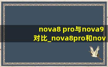 nova8 pro与nova9对比_nova8pro和nova9pro对比